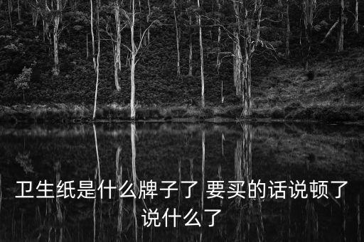 廣州宏偉爽悅紙業(yè)，衛(wèi)生紙是什么牌子了 要買的話說(shuō)頓了說(shuō)什么了