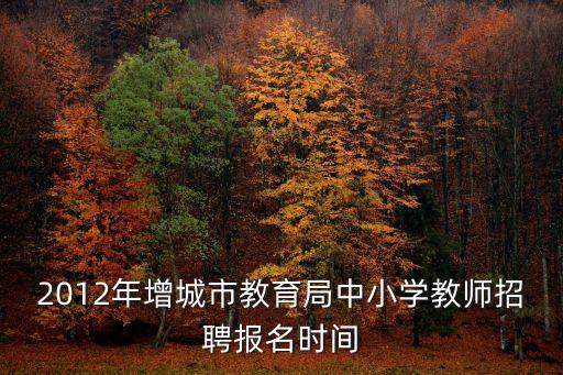 2012年增城市教育局中小學教師招聘報名時間