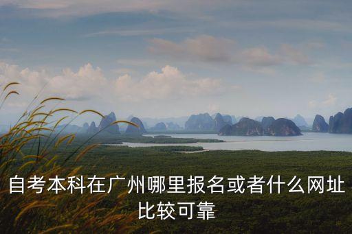 自考本科在廣州哪里報名或者什么網址比較可靠