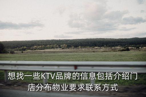 想找一些KTV品牌的信息包括介紹門店分布物業要求聯系方式
