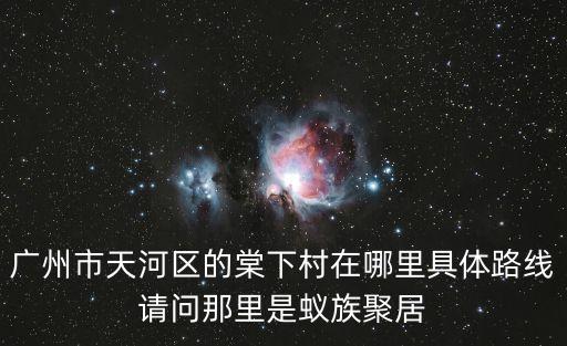 廣州市天河區的棠下村在哪里具體路線請問那里是蟻族聚居