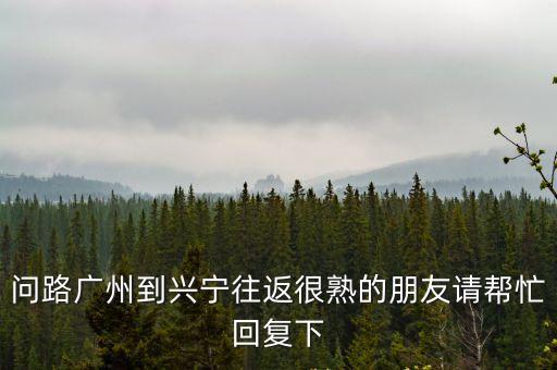 問(wèn)路廣州到興寧往返很熟的朋友請(qǐng)幫忙回復(fù)下
