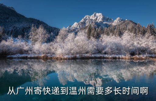 廣州快遞到溫州多長時間，從廣州寄快遞到溫州需要多長時間啊