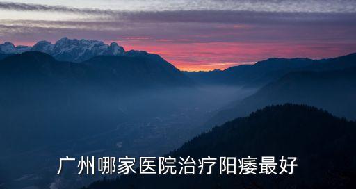 廣州哪家醫院治療陽痿最好