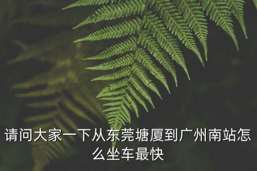 塘廈汽車站到廣州南時間，東莞塘廈有到廣州南的大巴嗎在哪坐車要多長時間到廣州南站  搜