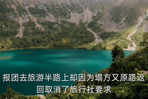 報團去旅游半路上卻因為塌方又原路返回取消了旅行社要求