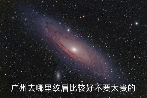 廣州去哪里紋眉比較好不要太貴的