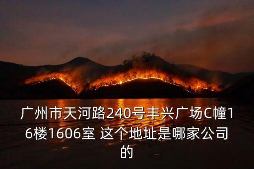 廣州市天河路240號豐興廣場C幢16樓1606室 這個地址是哪家公司的