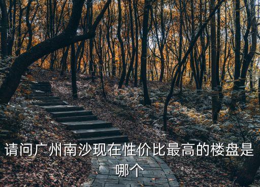 請問廣州南沙現在性價比最高的樓盤是哪個