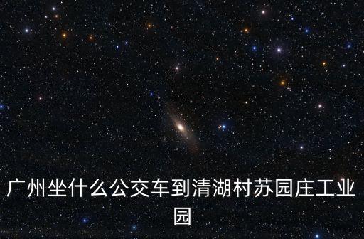 廣州坐什么公交車到清湖村蘇園莊工業園