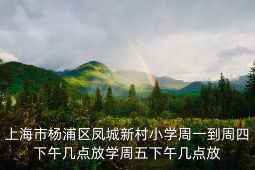 上海市楊浦區鳳城新村小學周一到周四下午幾點放學周五下午幾點放