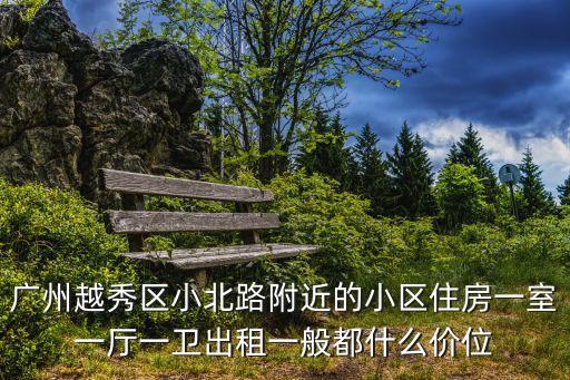 廣州越秀區小北路附近的小區住房一室一廳一衛出租一般都什么價位