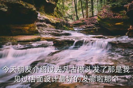 今天朋友介紹過去凡古做頭發了那是我見過店面設計最好的發廊啦那個