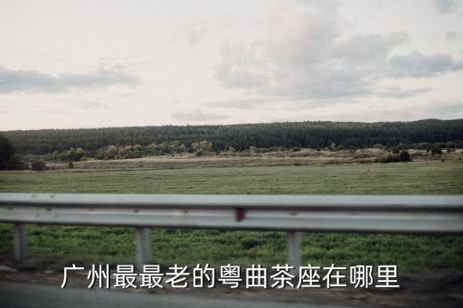 廣州最最老的粵曲茶座在哪里