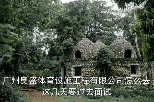 廣州奧盛體育設施工程有限公司怎么去這幾天要過去面試