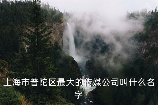 上海市普陀區最大的傳媒公司叫什么名字