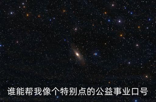 誰能幫我像個特別點的公益事業口號