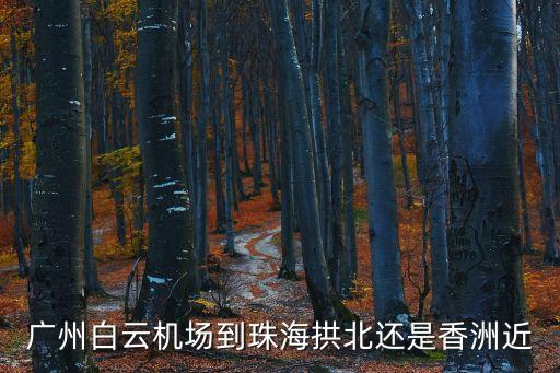 廣州白云機場到珠海拱北還是香洲，廣州白云機場到珠海拱北還是香洲近