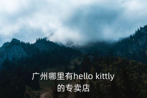 廣州哪里有hello kittly的專賣店