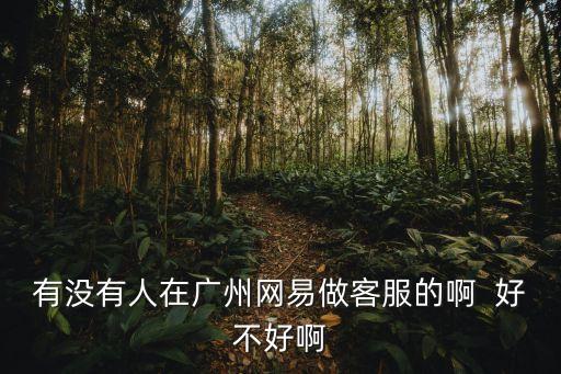 有沒有人在廣州網易做客服的啊  好不好啊
