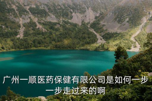 廣州一順醫藥保健有限公司是如何一步一步走過來的啊