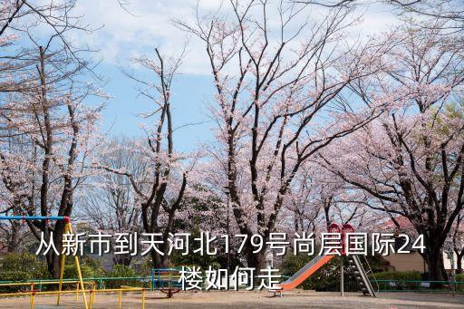 廣州天河北尚層國(guó)際寫字樓，從新市到天河北179號(hào)尚層國(guó)際24樓如何走