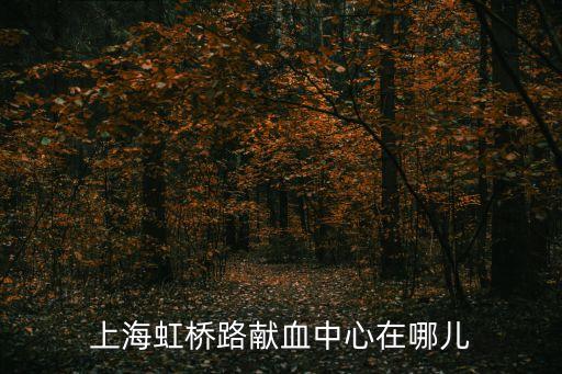 上海市中血液中心電話，上海虹橋路獻血中心在哪兒