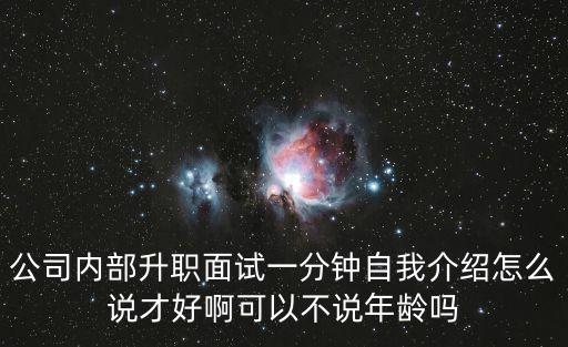 公司內(nèi)部升職面試一分鐘自我介紹怎么說才好啊可以不說年齡嗎