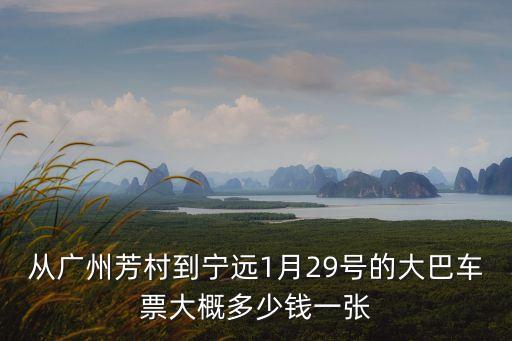 從廣州芳村到寧遠1月29號的大巴車票大概多少錢一張
