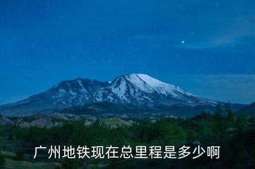 廣州地鐵2025運營里程，現在廣州地鐵線路有多長