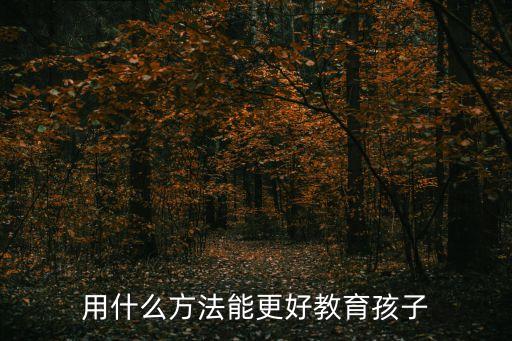 小孩教育十大方法，教育小孩的方法