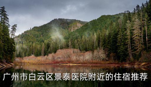 廣州景泰哪里租房好，廣州市白云區景泰醫院附近的住宿推薦