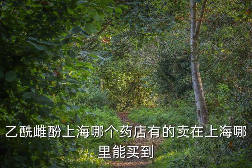 乙酰雌酚上海哪個藥店有的賣在上海哪里能買到