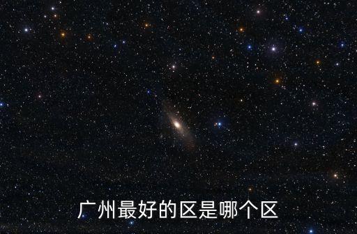 廣州最好的區(qū)是哪個(gè)區(qū)