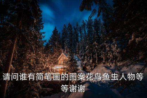 請問誰有簡筆畫的圖案花鳥魚蟲人物等等謝謝