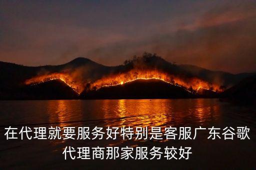 在代理就要服務(wù)好特別是客服廣東谷歌代理商那家服務(wù)較好
