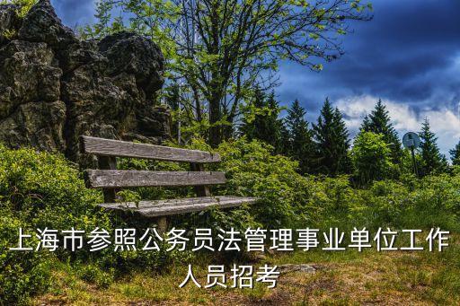 上海市參照公務(wù)員法管理事業(yè)單位工作人員招考