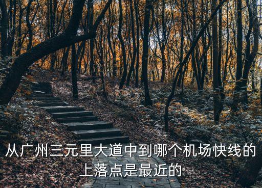 從廣州三元里大道中到哪個機場快線的上落點是最近的