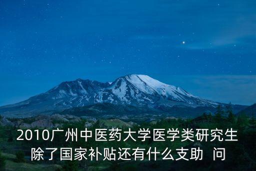 2010廣州中醫藥大學醫學類研究生除了國家補貼還有什么支助  問