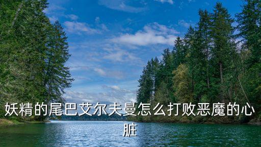 妖精的尾巴艾爾夫曼怎么打敗惡魔的心臟