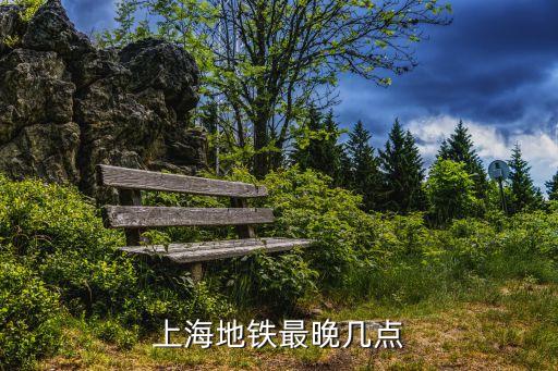 上海市的地鐵晚上時間表，上海地鐵最晚幾點