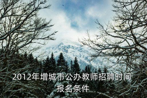 廣州增城事業編教師招聘，2012年增城市公辦教師招聘時間 報名條件