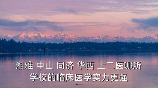 湘雅 中山 同濟 華西 上二醫(yī)哪所學(xué)校的臨床醫(yī)學(xué)實力更強