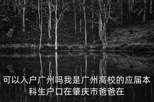 增江學校落戶廣州，可以入戶廣州嗎我是廣州高校的應屆本科生戶口在肇慶市爸爸在