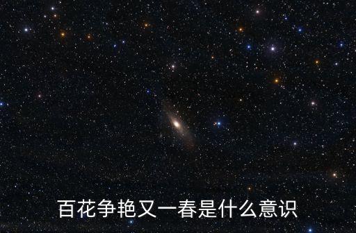 百花爭艷意思，百花爭艷又一春是什么意識