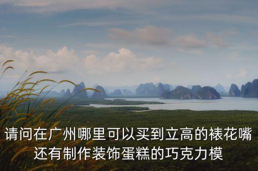 請(qǐng)問(wèn)在廣州哪里可以買(mǎi)到立高的裱花嘴還有制作裝飾蛋糕的巧克力模