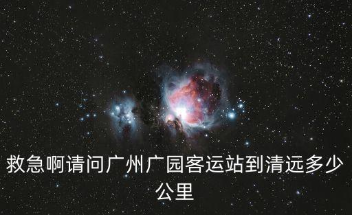 救急啊請問廣州廣園客運站到清遠多少公里