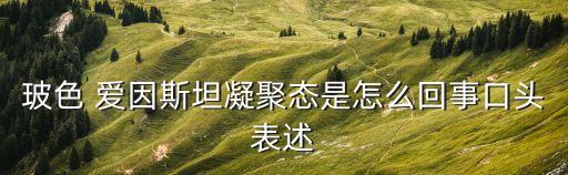 玻色 愛因斯坦凝聚態是怎么回事口頭表述