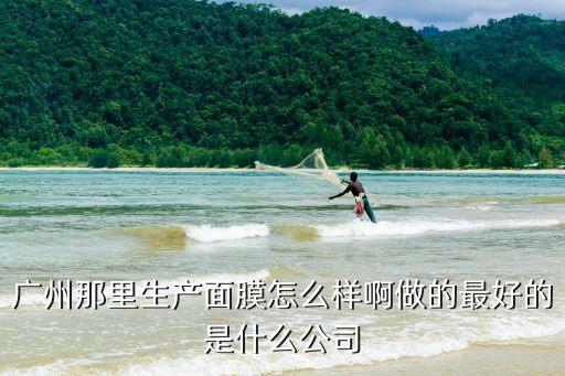 廣州那里生產(chǎn)面膜怎么樣啊做的最好的是什么公司
