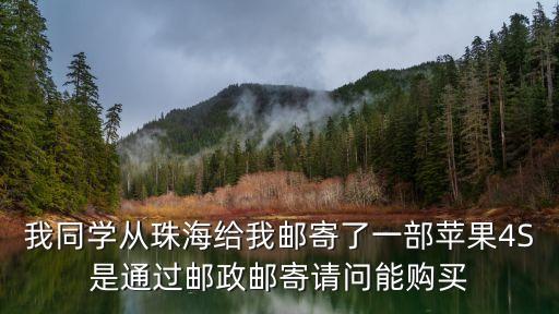 廣州珠海突然給我寄快遞，我同學(xué)從珠海給我郵寄了一部蘋果4S是通過郵政郵寄請問能購買